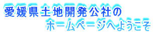 愛媛県土地開発公社の 　　　　　ホームページへようこそ 